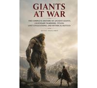 Giants at War: The Complete History of Ancient Giants, Legendary Warriors, Titans, Lost Civilizations, and Mythical Battles