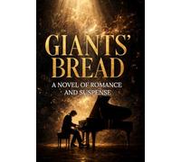 GIANTS' BREAD: A NOVEL OF ROMANCE AND SUSPENSE: A Psychological Novel of Music, Passion, Inner Conflict, and the Price of Genius