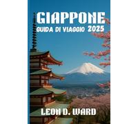GIAPPONE GUIDA DI VIAGGIO 2025: Esplora Tokyo, Kyoto, Osaka e oltre: la tua guida 2025 alle città, alla cultura, alle gemme nascoste e ai consigli di viaggio stagionali del Giappone