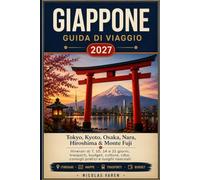 GIAPPONE GUIDA DI VIAGGIO 2027: Tokyo, Kyoto, Osaka, Nara, Hiroshima & Monte Fuji Itinerari di 7, 10, 14 e 21 giorni, trasporti, budget, cultura, cibo, consigli pratici e luoghi nascosti