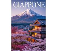 GIAPPONE: Un Viaggio Indimenticabile nel Paese dei Ciliegi in Fiore. Storia, Cultura, Itinerari Dettagliati, Alloggi Tradizionali e le Migliori Esperienze Locali e Gastronomiche
