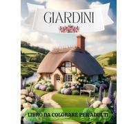 Giardini - Libro da Colorare per Adulti: 50 incantevoli illustrazioni di fiori e paesaggi per rilassare la mente e nutrire la creatività