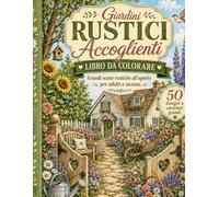 Giardini Rustici Accoglienti Libro da Colorare: Grandi Scene Rustiche all’Aperto per Adulti e Anziani con Cottage, Fiori, Sentieri di Giardino, Uccelli e Paesaggi di Campagna