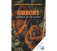Gibbons: Acrobats of the Canopy: Discover the Treetop Life, Songs, and Social Bonds of Nature’s Agile Primates