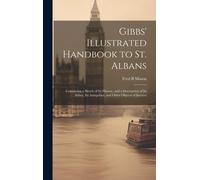 Gibbs' Illustrated Handbook To St. Albans: Containing A Sketch Of Its History, And A Description Of Its Abbey, Its Antiquities, And Other Objects Of I