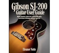 Gibson SJ-200 Guitar User Guide: Master Legendary Jumbo Tone, Professional Setup, Performance Techniques, And Long-Term Care.