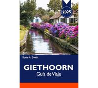 GIETHOORN Guía de Viaje 2025: Explorando la Venecia del Norte, los tranquilos canales, los encantadores pueblos y la belleza escénica de los Países Bajos