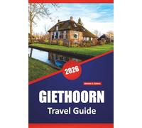 GIETHOORN TRAVEL GUIDE 2026: Discover Top Attractions, Hidden Gems, Local Cuisine, and Travel Advice for Visiting the Dutch Venice