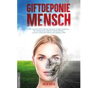Giftdeponie Mensch: Der wundervolle Heilungsweg einer Amalgamvergiftung, die Hintergründe moderner Volkskrankheiten und die wundervolle Hilfe aus der geistigen Welt!