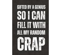 Gifted By A Genius So I Can Fill It With All My Random Crap: Funny Sarcastic Saying Notebook - Blank Lined Journal & Sketchbook, Work Gag Gift for ... Teachers, Adults, Seniors and Teens