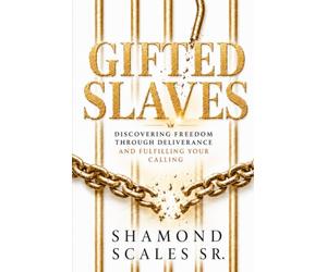 Gifted Slaves: Discovering Freedom Through Deliverance and Fulfilling Your Calling