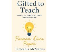 Gifted to Teach: How I Tutored My Way Into Purpose: A Journey of Passion over Paper