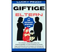 GIFTIGE ELTERN: Ein Leitfaden zum Wiederaufbau des Selbstwertgefühls, zur Überwindung von Schuld, Angst und Kontrolle mit Strategien zur Heilung und zum Finden von Frieden ohne elterliche Zustimmung