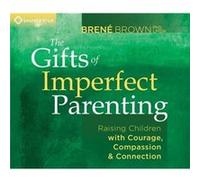Brene Brown - Gifts of Imperfect Parenting : Raising Children With Courage, Compassion & Connection