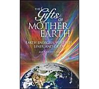 Gifts Of Mother Earth: Earth Energies, Vortexes, Lines, And Grids