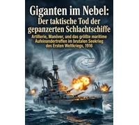 Giganten im Nebel: Der taktische Tod der gepanzerten Schlachtschiffe: Artillerie, Manöver, und das größte maritime Aufeinandertreffen im brutalen Seekrieg des Ersten Weltkriegs, 1916