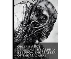 Giger's ABCs: Learning The Alphabet From The Master Of The Macabre: Monstrous Visions: An Artistic Exploration Inspired by the Dark Imagination of H.R. Giger
