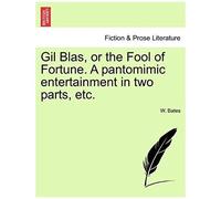Gil Blas, Or The Fool Of Fortune. A Pantomimic Entertainment In Two Parts, Etc.