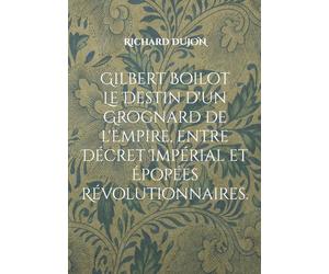 Gilbert Boilot. Le Destin d'un Grognard de l'Empire, entre Décret Impérial et Épopées Révolutionnaires.