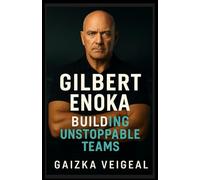 GILBERT ENOKA: BUILDING UNSTOPPABLE TEAMS: The Untold Story of the All Blacks Coach Who Redefined Success in Sports and Leadership