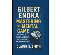 GILBERT ENOKA: MASTERING THE MENTAL GAME: THE POWER OF MINDSET, LEADERSHIP, AND RESILIENCE IN ACHIEVING SUCCESS