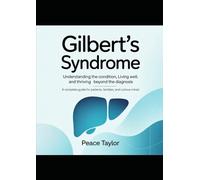 GILBERT'S SYNDROME Understanding the Condition, Living Well, and Thriving Beyond the Diagnosis: A Complete Guide for Patients, Families, and Curious Minds