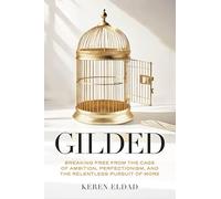 Gilded: Breaking Free from the Cage of Ambition, Perfectionism, and the Relentless Pursuit of More