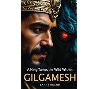 GILGAMESH A King Tames the Wild Within: A Philosophical Self-Help Book