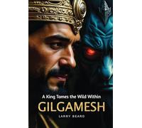 GILGAMESH A King Tames the Wild Within: A Philosophical Self-Help Book