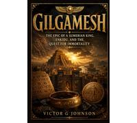 Gilgamesh: The Epic of a Sumerian King, Enkidu, and the Quest for Immortality