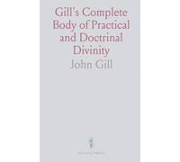 Gill's Complete Body of Practical and Doctrinal Divinity: Being a System of Evangelical Truths, Deduced From the Sacred Scriptures