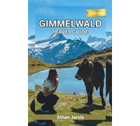 GIMMELWALD TRAVEL GUIDE 2025-2026: A Traveler’s Companion to Switzerland’s Quietest Village - Hikes, Food, and Slow Living in Gimmelwald