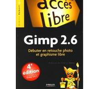 Gimp 2.6: Débuter en retouche photo et graphisme libre. Mise à jour pour Gimp 2.6.4