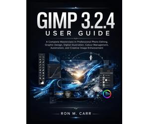 GIMP 3.2.4 USER GUIDE: A Complete Masterclass in Professional Photo Editing, Graphic Design,Digital Illustration, Colour Management, Automation, and Creative Image Enhancement