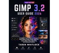 GIMP 3.2 User Guide 2026: A Complete Practical Beginner’s Manual to Photo Editing, Graphic Design, Digital Art, Layers, Masks, Filters, Retouching, and Professional Workflows