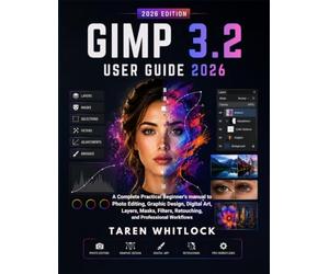 GIMP 3.2 User Guide 2026: A Complete Practical Beginner’s Manual to Photo Editing, Graphic Design, Digital Art, Layers, Masks, Filters, Retouching, and Professional Workflows