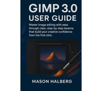 GIMP3.0 USER GUIDE: Master image editing with ease through clear, step-by-step lessons that build your creative confidence from the first click.