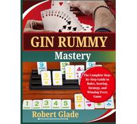 GIN RUMMY MASTERY: The Complete Step-by-Step Guide to Rules, Scoring, Strategy, and Winning Every Game