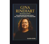 GINA RINEHART BIOGRAPHY THE BILLIONAIRE MINER WHO CHANGED AUSTRALIA STEEL, SCANDAL AND THE SECRETS OF THE OUTBACK EMPIRE