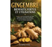 Gingembre Bienfaits, Vertus et Utilisations: Le guide complet des propriétés, des usages traditionnels, des données scientifiques, des conseils ... précautions pour une utilisation responsable.