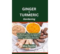 Ginger And Turmeric Gardening: A Beginner’s Guide to Cultivating Medicinal Rhizomes for Wellness, Cooking and Home Remedies
