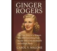GINGER ROGERS: The True Story of a Woman Who Did Everything Fred Astaire Did: Only Backwards and in High Heels