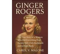 GINGER ROGERS: The True Story of a Woman Who Did Everything Fred Astaire Did: Only Backwards and in High Heels
