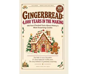 GINGERBREAD: 4,000 YEARS IN THE MAKING: 100 Fact-Checked Facts About History's Most Surprising Cookie