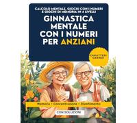 Ginnastica Mentale con i Numeri per Anziani: Calcolo Mentale, Giochi con i Numeri e di Memoria a Caratteri Grandi | 4 Livelli dal Facile al Difficile per Mantenere la Mente Attiva, con Soluzioni