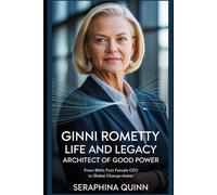 Ginni Rometty Life And Legacy: Architect of Good Power: From IBM’s First Female CEO to Global Change-Maker