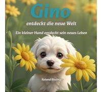 Gino - entdeckt die neue Welt: Ein kleiner Hund entdeckt sein neues Leben