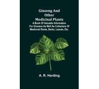 Ginseng And Other Medicinal Plants; A Book Of Valuable Information For Growers As Well As Collectors Of Medicinal Roots, Barks, Leaves, Etc.