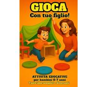 Gioca con tuo figlio! Tante idee semplici e divertenti per bambini da 0 a 7 anni: Stop alla noia: attività educative per ogni momento della giornata e per trascorrere insieme tempo di qualità