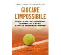 Giocare L'impossibile. Colpi E Caratteri Estremi Del Tennis. Dalla Smorzata Di Alcaraz Al Rovescio Bimane In Salto Di Sinner